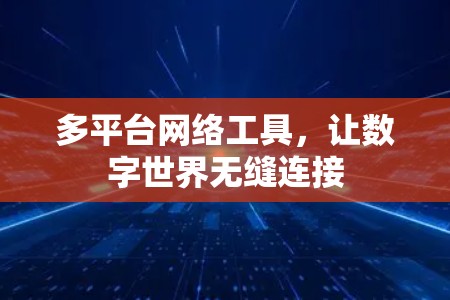 多平台网络工具，让数字世界无缝连接