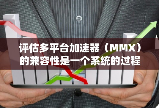 评估多平台加速器(MMX)的兼容性是一个系统的过程,旨在确保应用在不同设备上运行稳定。以下是对这一过程的详细分析和建议
