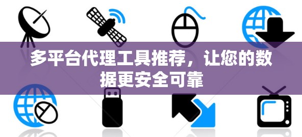 多平台代理工具推荐，让您的数据更安全可靠
