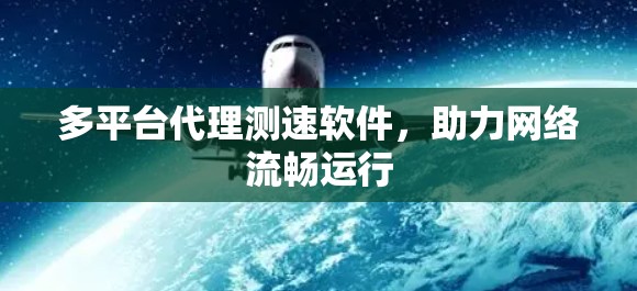 多平台代理测速软件,助力网络流畅运行 多平台代理测速软件,助力网络流畅运行