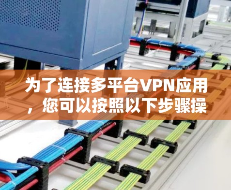 为了连接多平台VPN应用,您可以按照以下步骤操作