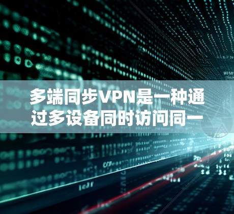 多端同步VPN是一种通过多设备同时访问同一VPN服务的技术,提供更高的安全性,适用于需要同时访问多个设备的场景。以下是其关键步骤的详细说明 多端同步VPN是一种通过多设备同时访问同一VPN服务的技术,提供更高的安全性,适用于需要同时访问多个设备的场景。以下是其关键步骤的详细说明