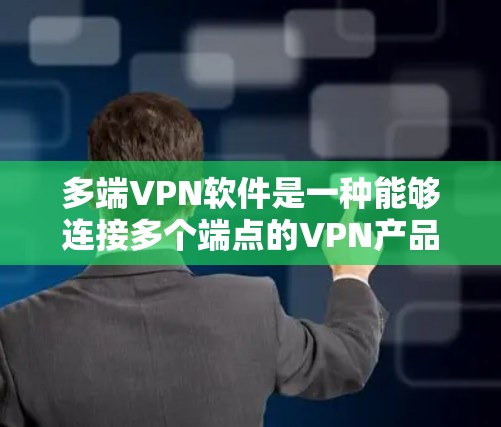 多端VPN软件是一种能够连接多个端点的VPN产品,提供多种功能以保护设备和数据。以下是对多端VPN软件的详细分析和使用指南