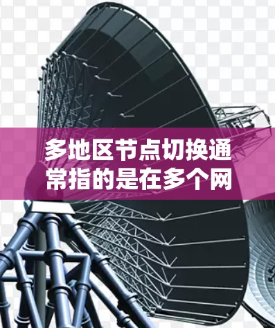 多地区节点切换通常指的是在多个网络区域内进行节点的通信或数据传输。节点切换可能会涉及到多个网络区域之间的通信,因此需要确保网络的稳定性和安全性。以下是可能遇到的问题及解决方案 多地区节点切换通常指的是在多个网络区域内进行节点的通信或数据传输。节点切换可能会涉及到多个网络区域之间的通信,因此需要确保网络的稳定性和安全性。以下是可能遇到的问题及解决方案