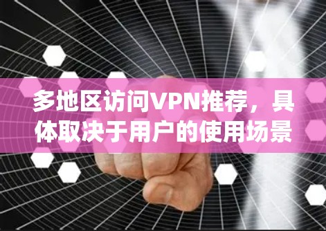 多地区访问VPN推荐，具体取决于用户的使用场景和地区。以下是一些 commonly used VPN推荐平台，覆盖多个地区