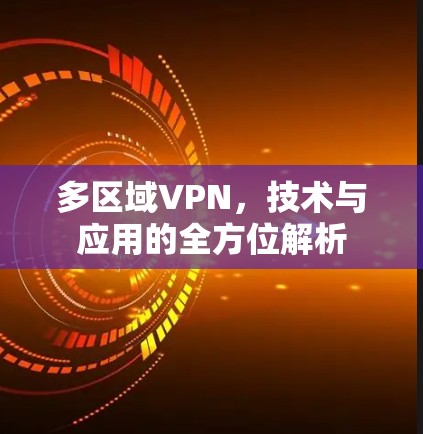 多区域VPN,技术与应用的全方位解析
