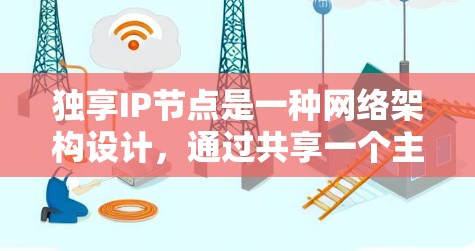 独享IP节点是一种网络架构设计,通过共享一个主IP地址来优化资源利用率,使多个节点能够独立使用同一IP地址。以下是对其的详细分析