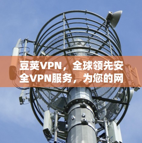 豆荚VPN,全球领先安全VPN服务,为您的网络安全保驾护航! 豆荚VPN,全球领先安全VPN服务,为您的网络安全保驾护航!