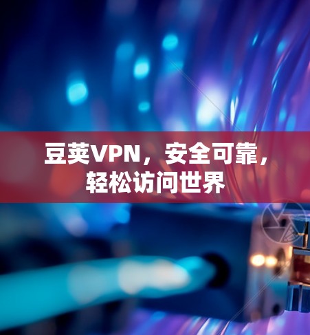 豆荚VPN,安全可靠,轻松访问世界
