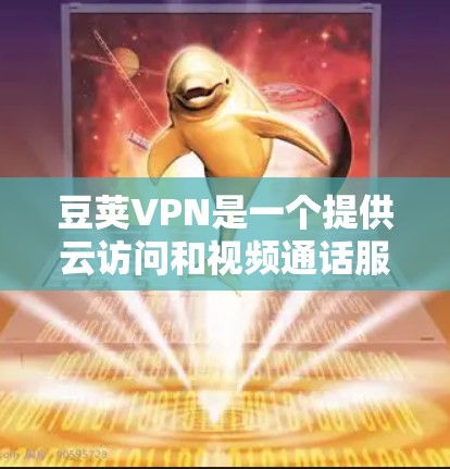 豆荚VPN是一个提供云访问和视频通话服务的VPN应用,支持在电脑上访问网络资源。以下是下载豆荚VPN客户端的步骤