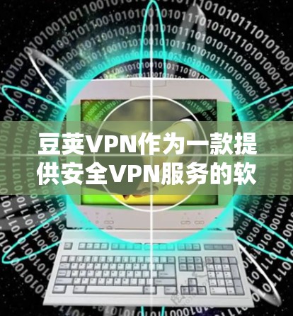 豆荚VPN作为一款提供安全VPN服务的软件,通常提供的是Windows版本,而不是安卓下载。如果你需要下载豆荚VPN的Windows版本,以下是获取步骤