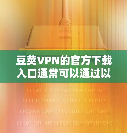 豆荚VPN的官方下载入口通常可以通过以下步骤找到 豆荚VPN的官方下载入口通常可以通过以下步骤找到