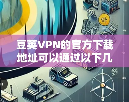 豆荚VPN的官方下载地址可以通过以下几个途径获取