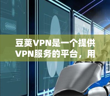 豆荚VPN是一个提供VPN服务的平台，用户可以通过其官方APP访问网络，提供安全、可靠和便捷的VPN体验。以下是豆荚VPN官方APP的最新版本的信息
