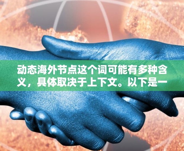 动态海外节点这个词可能有多种含义,具体取决于上下文。以下是一些可能的解释