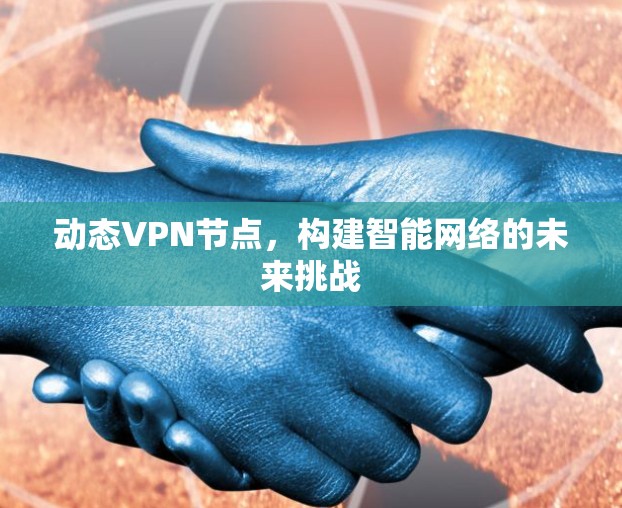 动态VPN节点,构建智能网络的未来挑战