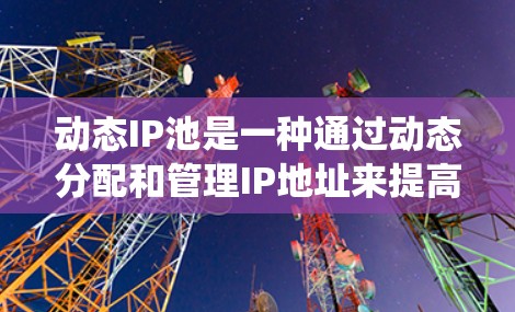 动态IP池是一种通过动态分配和管理IP地址来提高服务器和应用的灵活性和效率的系统设计,适用于多服务器和多服务环境。它允许服务器和应用自动分配IP地址,减少手动管理的工作量,同时具备容错性和高可用性