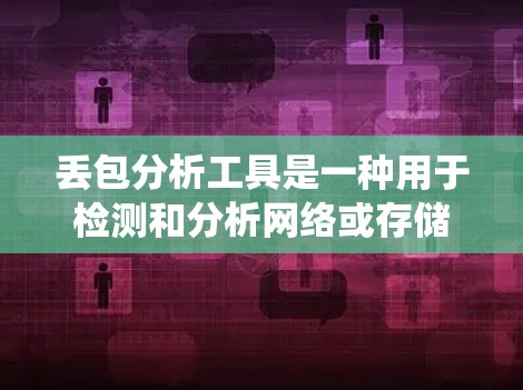 丢包分析工具是一种用于检测和分析网络或存储系统数据丢失的软件工具。以下是详细介绍