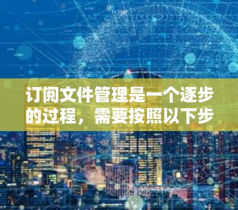 订阅文件管理是一个逐步的过程,需要按照以下步骤进行