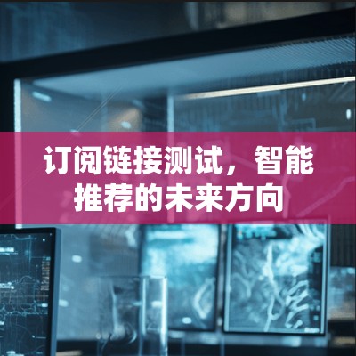 订阅链接测试，智能推荐的未来方向