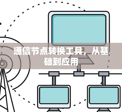 通信节点转换工具,从基础到应用