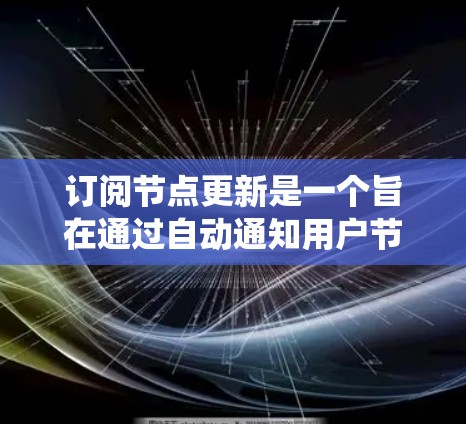 订阅节点更新是一个旨在通过自动通知用户节点发生更新的软件操作，旨在帮助用户及时了解节点情况并确保系统的稳定和性能。以下是详细的步骤指南