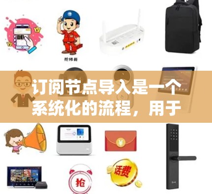 订阅节点导入是一个系统化的流程，用于在特定的节点上导入数据或资源。以下是一些步骤和操作指南，帮助您顺利完成订阅节点导入