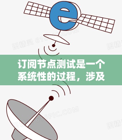 订阅节点测试是一个系统性的过程,涉及多个步骤和学习阶段。以下是对订阅节点测试的详细步骤和建议