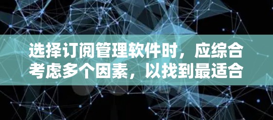 选择订阅管理软件时,应综合考虑多个因素,以找到最适合自己的解决方案。以下是一个简洁的步骤指南,帮助您高效地进行选择
