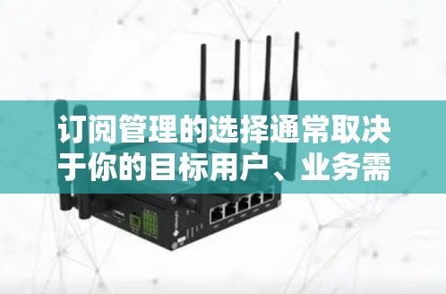 订阅管理的选择通常取决于你的目标用户、业务需求、团队资源以及个人偏好。以下是一些综合考虑的因素和建议
