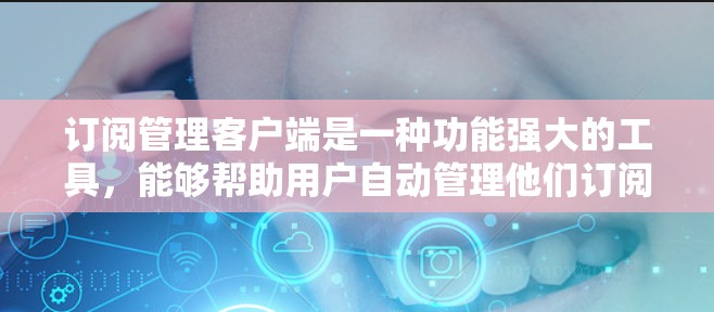 订阅管理客户端是一种功能强大的工具,能够帮助用户自动管理他们订阅的网站,优化用户体验。以下是详细的步骤指南