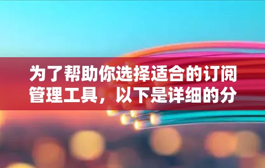 为了帮助你选择适合的订阅管理工具,以下是详细的分析和建议