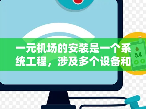 一元机场的安装是一个系统工程,涉及多个设备和步骤。以下是一个分步骤的安装指南,帮助您顺利安装一元机场设备