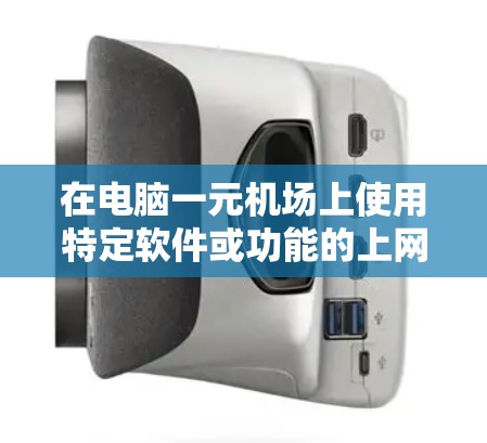 在电脑一元机场上使用特定软件或功能的上网步骤如下