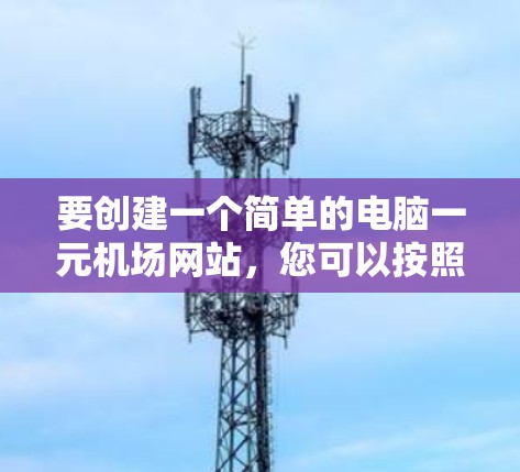 要创建一个简单的电脑一元机场网站，您可以按照以下步骤进行