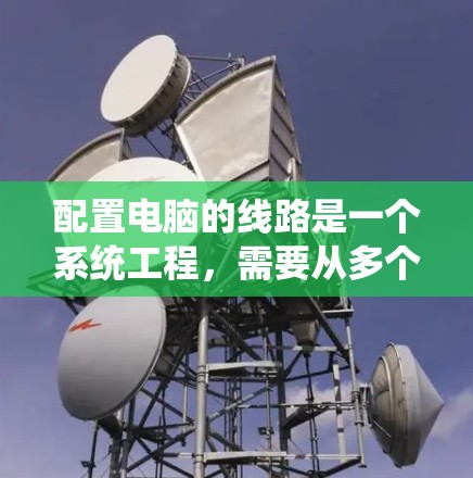 配置电脑的线路是一个系统工程，需要从多个部分开始，确保每一步都正确。以下是详细的步骤指南
