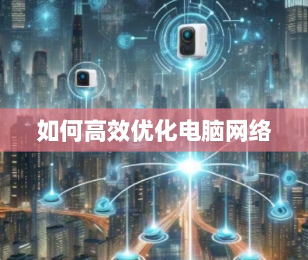 如何高效优化电脑网络