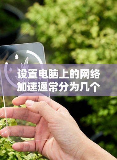 设置电脑上的网络加速通常分为几个步骤,具体操作如下