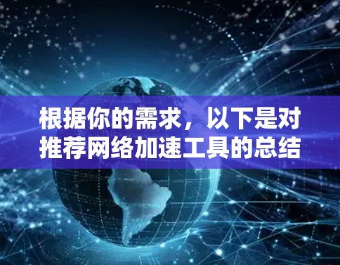 根据你的需求,以下是对推荐网络加速工具的总结和选择建议