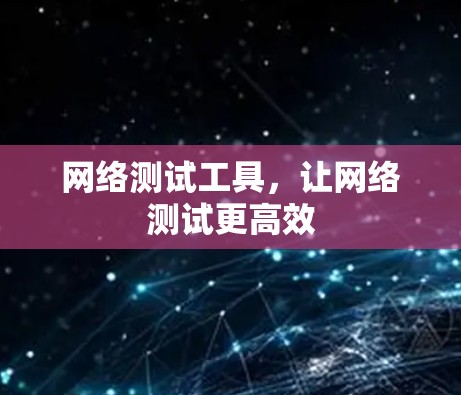 网络测试工具,让网络测试更高效