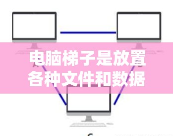 电脑梯子是放置各种文件和数据的理想工具,以下是使用电脑梯子的详细指南