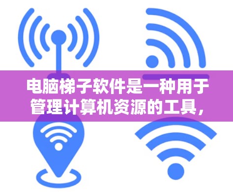 电脑梯子软件是一种用于管理计算机资源的工具,旨在确保资源的高效使用和安全。以下是一些使用技巧的汇总