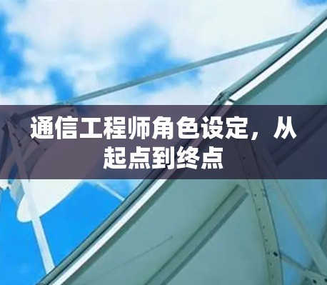通信工程师角色设定,从起点到终点