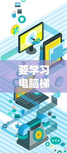 要学习电脑梯子工具,可以按照以下步骤进行