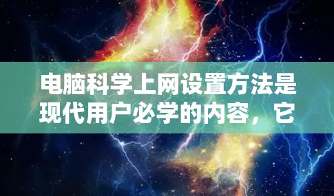 电脑科学上网设置方法是现代用户必学的内容,它不仅关乎网络连接的流畅性,还直接影响到整个操作流程的效率。以下是一些常见的科学上网设置方法,帮助您更好地管理电脑的网络和性能