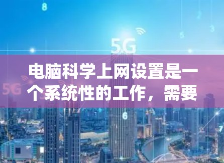电脑科学上网设置是一个系统性的工作,需要按照以下步骤进行