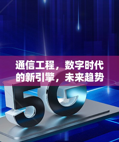 通信工程,数字时代的新引擎,未来趋势待探索