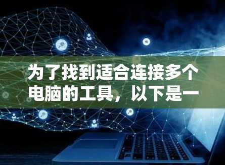 为了找到适合连接多个电脑的工具,以下是一步步的指南 为了找到适合连接多个电脑的工具,以下是一步步的指南