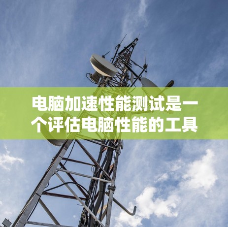 电脑加速性能测试是一个评估电脑性能的工具,通常用于测试CPU、显卡和系统的能力。以下是详细的步骤指南,帮助你进行加速性能测试 电脑加速性能测试是一个评估电脑性能的工具,通常用于测试CPU、显卡和系统的能力。以下是详细的步骤指南,帮助你进行加速性能测试
