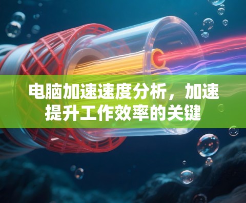 电脑加速速度分析，加速提升工作效率的关键